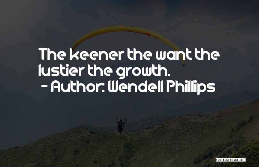 Wendell Phillips Quotes: The Keener The Want The Lustier The Growth.
