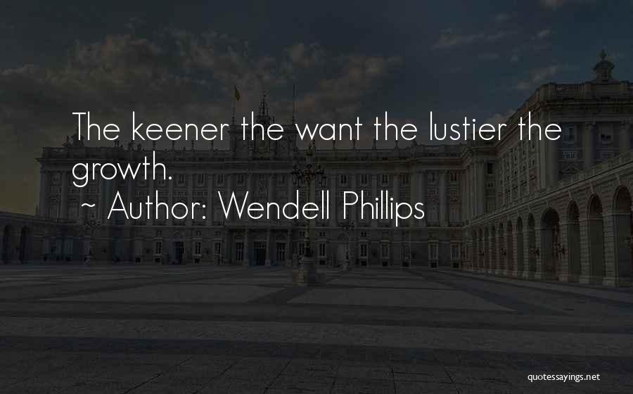 Wendell Phillips Quotes: The Keener The Want The Lustier The Growth.