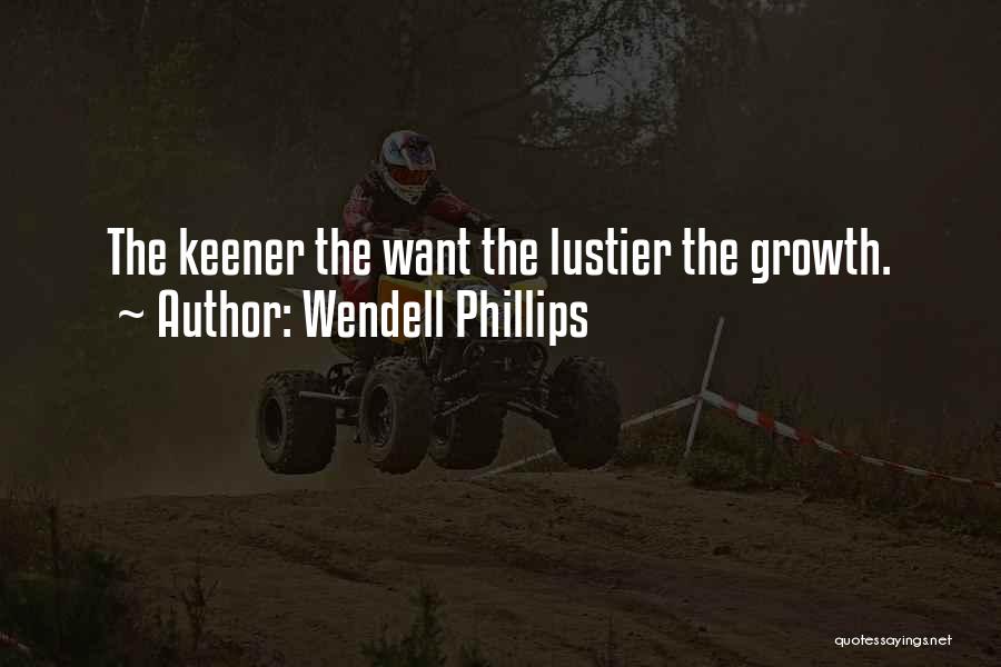 Wendell Phillips Quotes: The Keener The Want The Lustier The Growth.