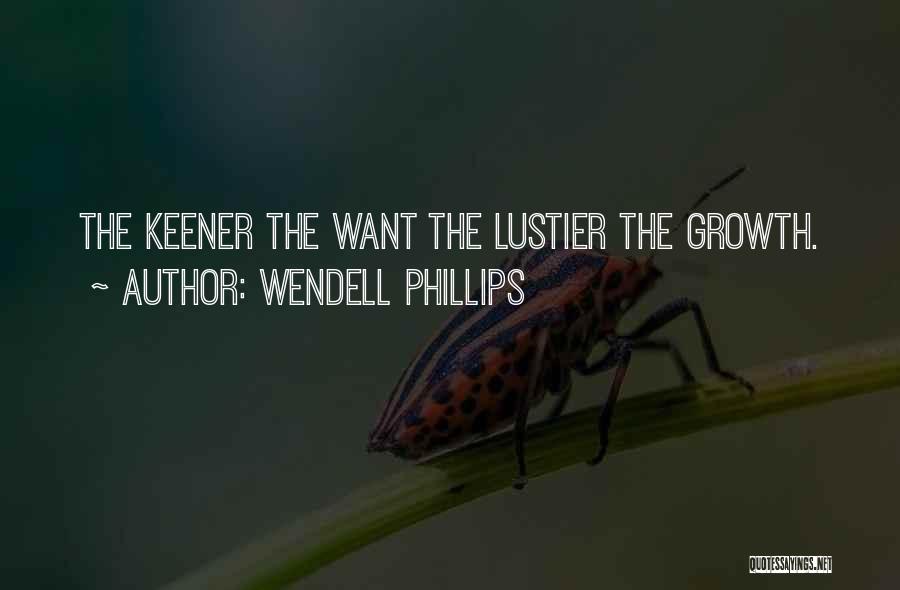 Wendell Phillips Quotes: The Keener The Want The Lustier The Growth.