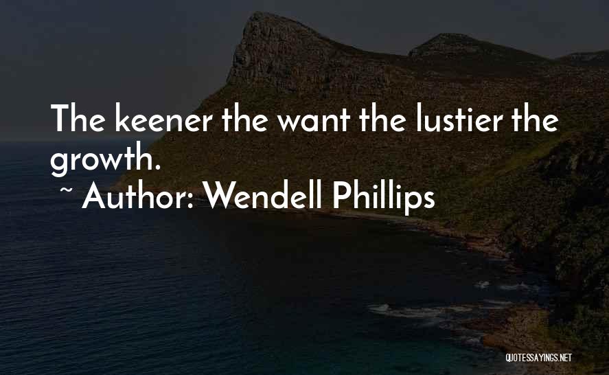 Wendell Phillips Quotes: The Keener The Want The Lustier The Growth.