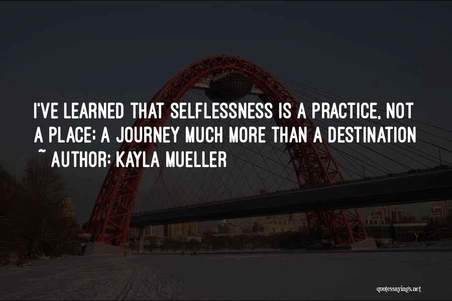 Kayla Mueller Quotes: I've Learned That Selflessness Is A Practice, Not A Place; A Journey Much More Than A Destination