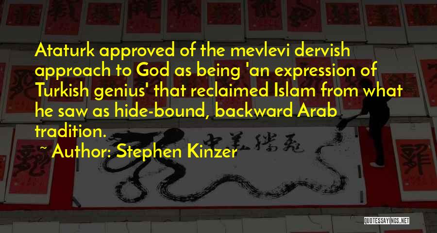 Stephen Kinzer Quotes: Ataturk Approved Of The Mevlevi Dervish Approach To God As Being 'an Expression Of Turkish Genius' That Reclaimed Islam From