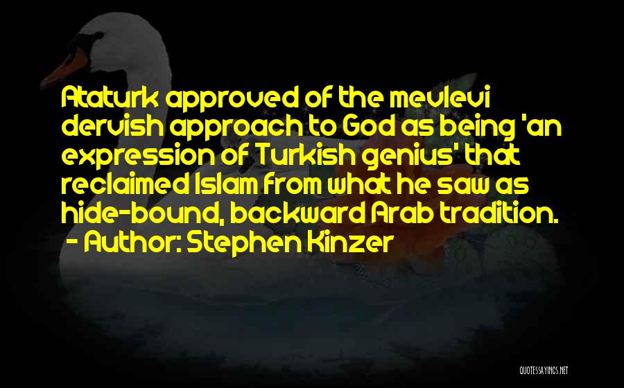 Stephen Kinzer Quotes: Ataturk Approved Of The Mevlevi Dervish Approach To God As Being 'an Expression Of Turkish Genius' That Reclaimed Islam From