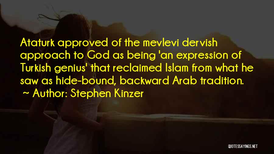 Stephen Kinzer Quotes: Ataturk Approved Of The Mevlevi Dervish Approach To God As Being 'an Expression Of Turkish Genius' That Reclaimed Islam From