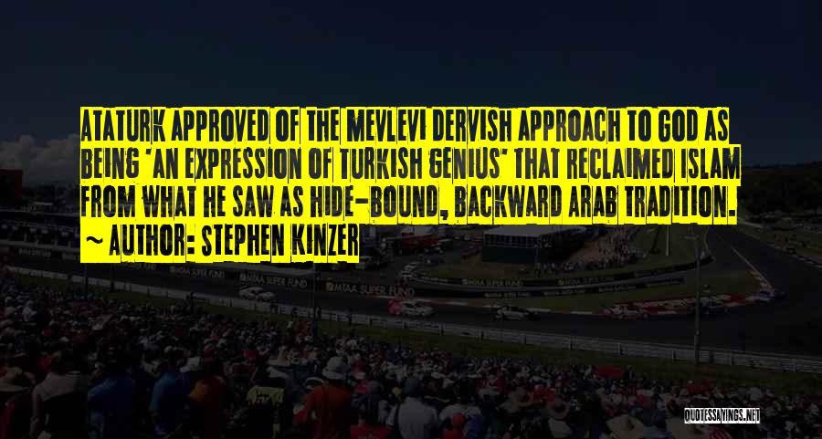 Stephen Kinzer Quotes: Ataturk Approved Of The Mevlevi Dervish Approach To God As Being 'an Expression Of Turkish Genius' That Reclaimed Islam From