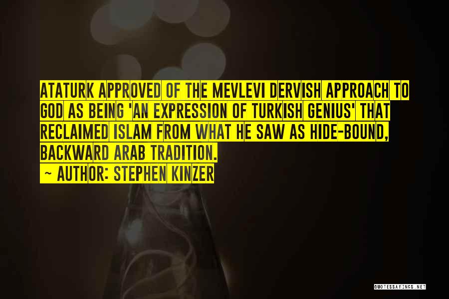Stephen Kinzer Quotes: Ataturk Approved Of The Mevlevi Dervish Approach To God As Being 'an Expression Of Turkish Genius' That Reclaimed Islam From