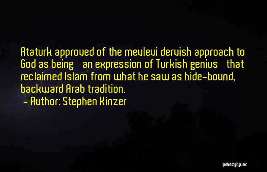 Stephen Kinzer Quotes: Ataturk Approved Of The Mevlevi Dervish Approach To God As Being 'an Expression Of Turkish Genius' That Reclaimed Islam From