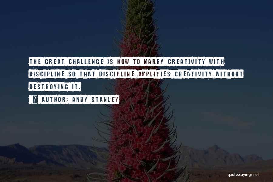 Andy Stanley Quotes: The Great Challenge Is How To Marry Creativity With Discipline So That Discipline Amplifies Creativity Without Destroying It.