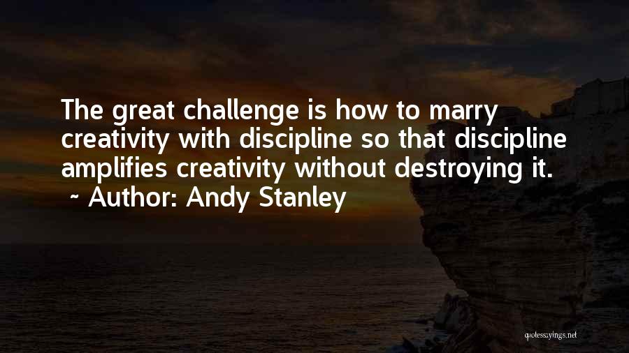 Andy Stanley Quotes: The Great Challenge Is How To Marry Creativity With Discipline So That Discipline Amplifies Creativity Without Destroying It.