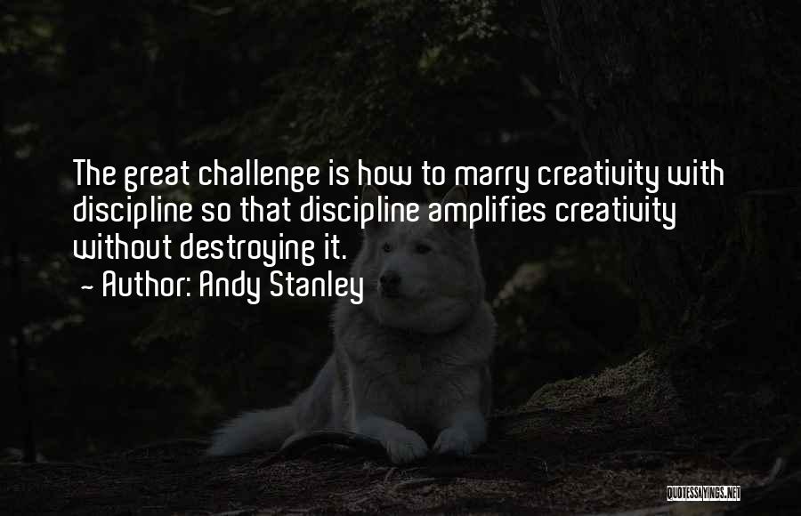 Andy Stanley Quotes: The Great Challenge Is How To Marry Creativity With Discipline So That Discipline Amplifies Creativity Without Destroying It.