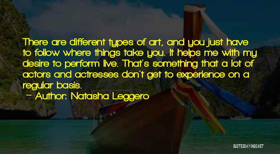 Natasha Leggero Quotes: There Are Different Types Of Art, And You Just Have To Follow Where Things Take You. It Helps Me With