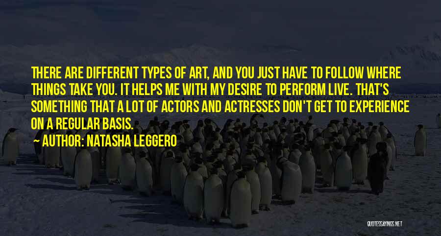 Natasha Leggero Quotes: There Are Different Types Of Art, And You Just Have To Follow Where Things Take You. It Helps Me With