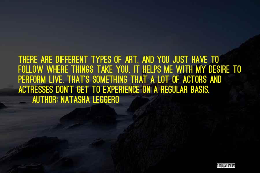 Natasha Leggero Quotes: There Are Different Types Of Art, And You Just Have To Follow Where Things Take You. It Helps Me With