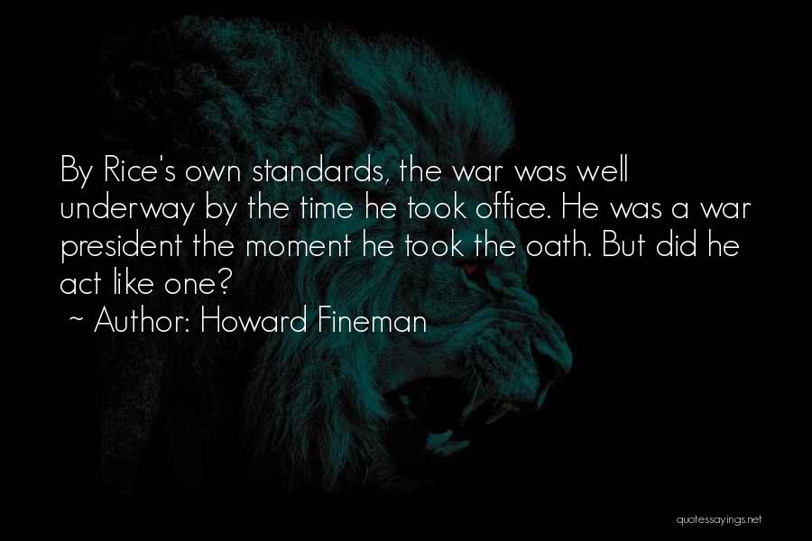 Howard Fineman Quotes: By Rice's Own Standards, The War Was Well Underway By The Time He Took Office. He Was A War President