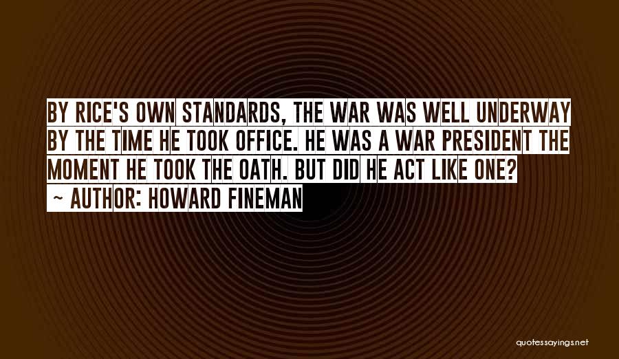 Howard Fineman Quotes: By Rice's Own Standards, The War Was Well Underway By The Time He Took Office. He Was A War President