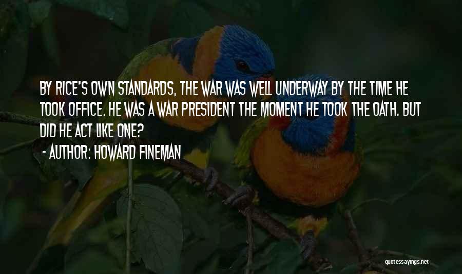 Howard Fineman Quotes: By Rice's Own Standards, The War Was Well Underway By The Time He Took Office. He Was A War President