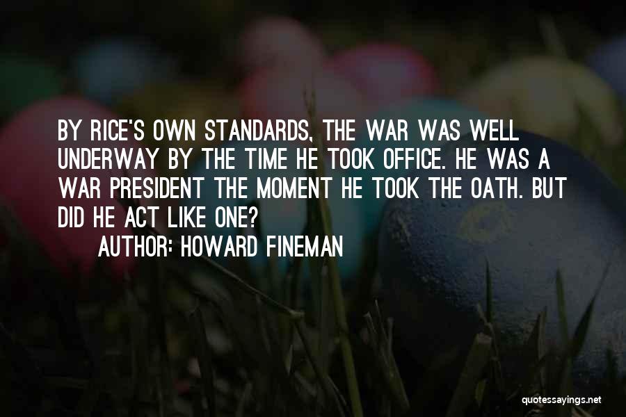 Howard Fineman Quotes: By Rice's Own Standards, The War Was Well Underway By The Time He Took Office. He Was A War President