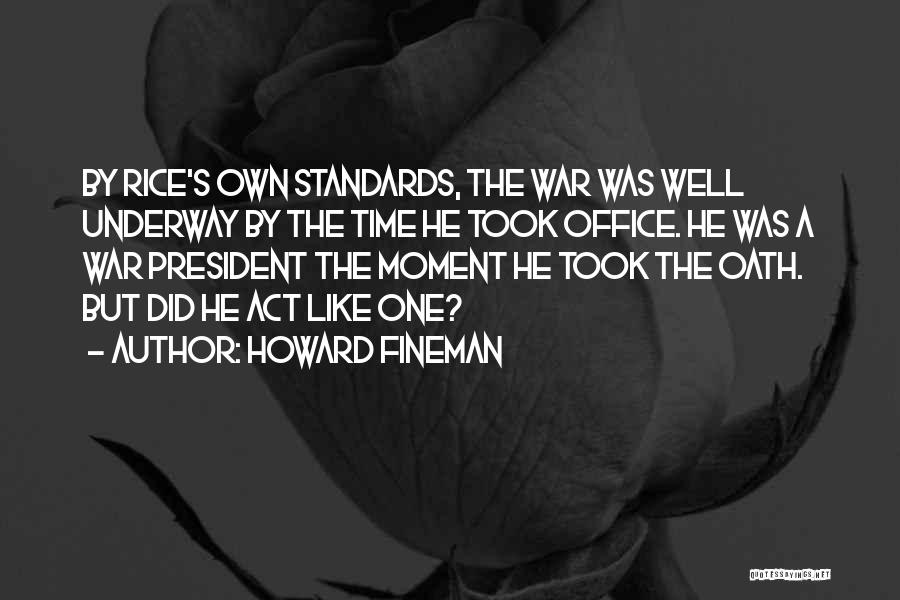 Howard Fineman Quotes: By Rice's Own Standards, The War Was Well Underway By The Time He Took Office. He Was A War President