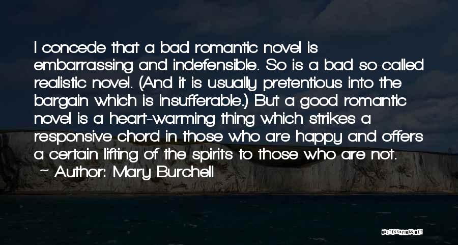 Mary Burchell Quotes: I Concede That A Bad Romantic Novel Is Embarrassing And Indefensible. So Is A Bad So-called Realistic Novel. (and It