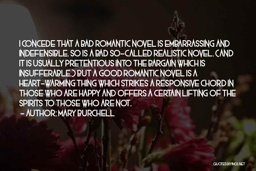 Mary Burchell Quotes: I Concede That A Bad Romantic Novel Is Embarrassing And Indefensible. So Is A Bad So-called Realistic Novel. (and It