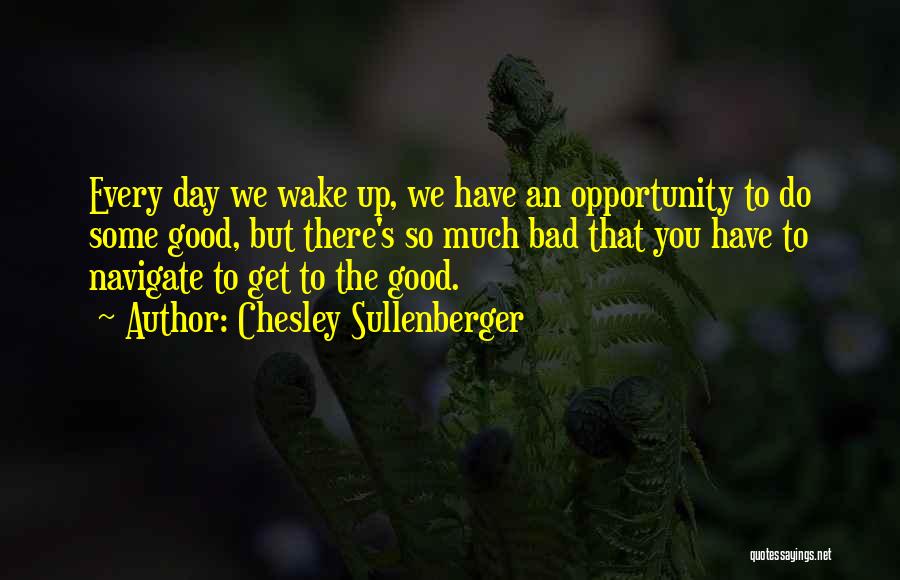 Chesley Sullenberger Quotes: Every Day We Wake Up, We Have An Opportunity To Do Some Good, But There's So Much Bad That You