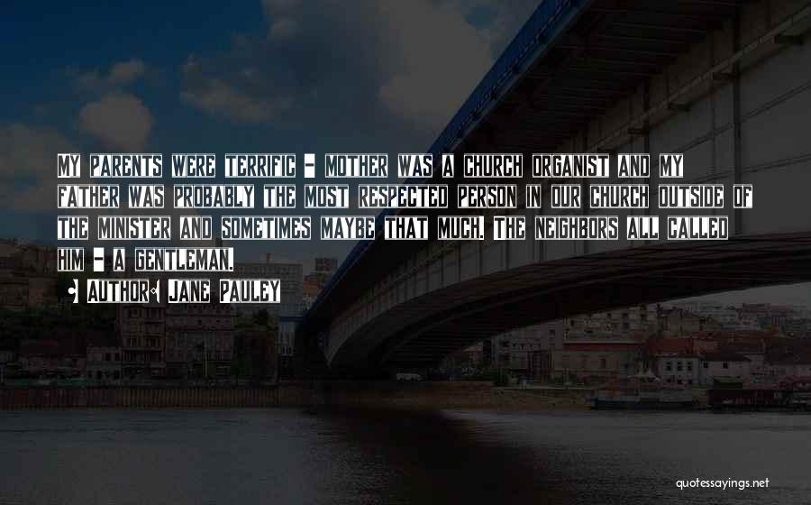 Jane Pauley Quotes: My Parents Were Terrific - Mother Was A Church Organist And My Father Was Probably The Most Respected Person In