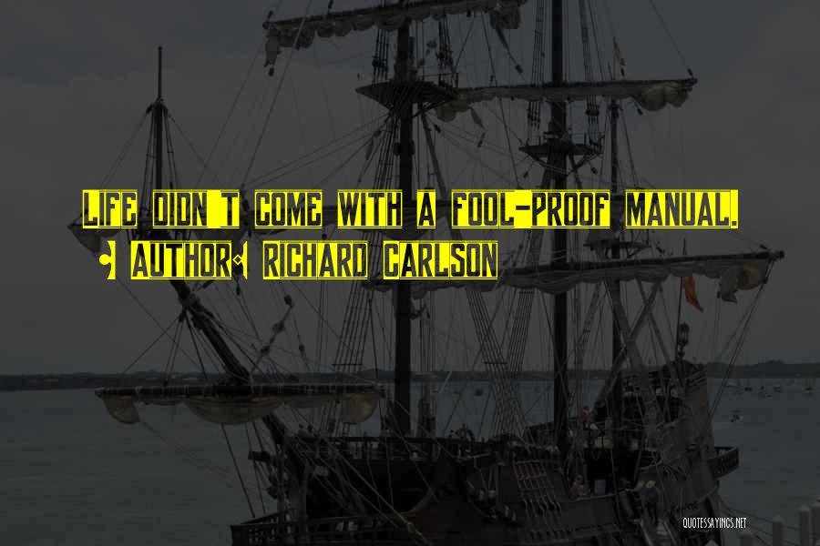 Richard Carlson Quotes: Life Didn't Come With A Fool-proof Manual.