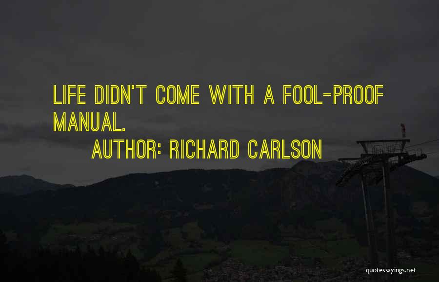 Richard Carlson Quotes: Life Didn't Come With A Fool-proof Manual.