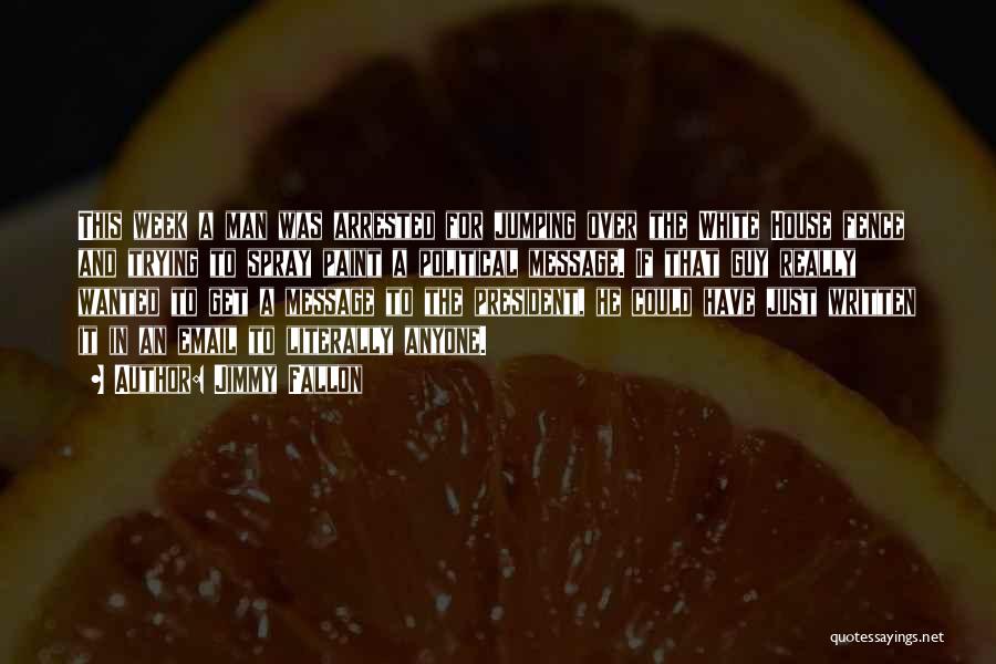 Jimmy Fallon Quotes: This Week A Man Was Arrested For Jumping Over The White House Fence And Trying To Spray Paint A Political