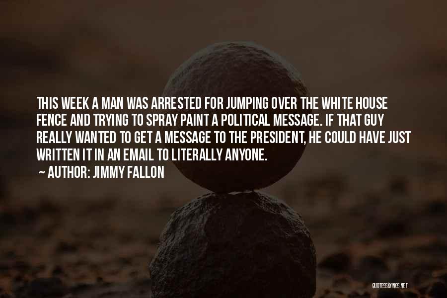 Jimmy Fallon Quotes: This Week A Man Was Arrested For Jumping Over The White House Fence And Trying To Spray Paint A Political