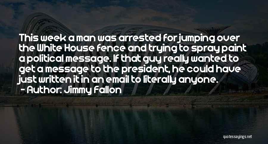 Jimmy Fallon Quotes: This Week A Man Was Arrested For Jumping Over The White House Fence And Trying To Spray Paint A Political