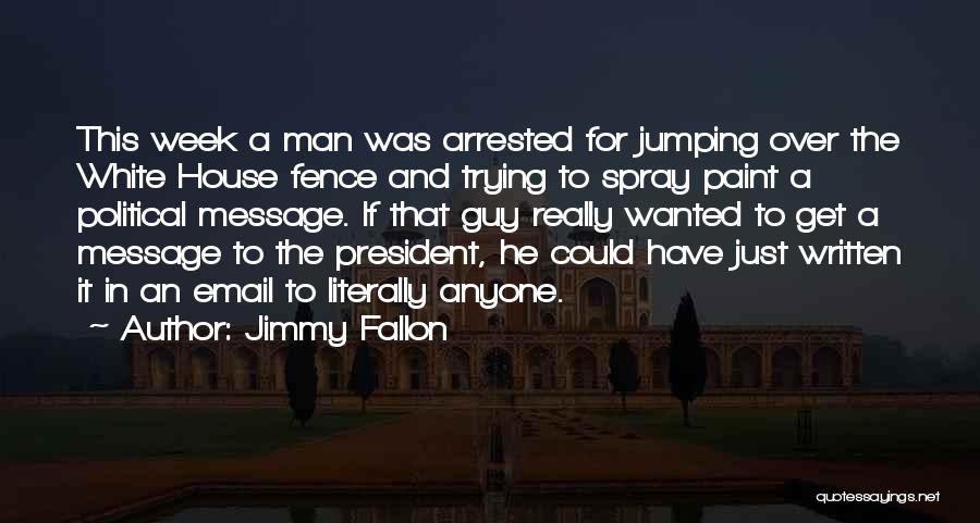 Jimmy Fallon Quotes: This Week A Man Was Arrested For Jumping Over The White House Fence And Trying To Spray Paint A Political