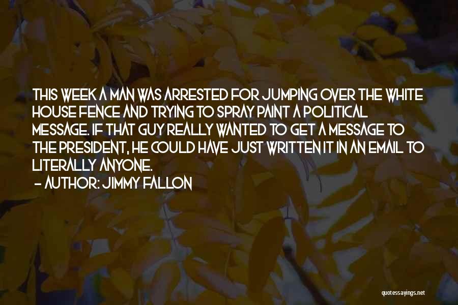 Jimmy Fallon Quotes: This Week A Man Was Arrested For Jumping Over The White House Fence And Trying To Spray Paint A Political