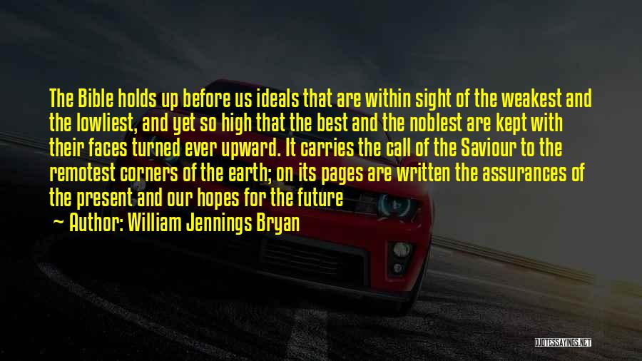 William Jennings Bryan Quotes: The Bible Holds Up Before Us Ideals That Are Within Sight Of The Weakest And The Lowliest, And Yet So