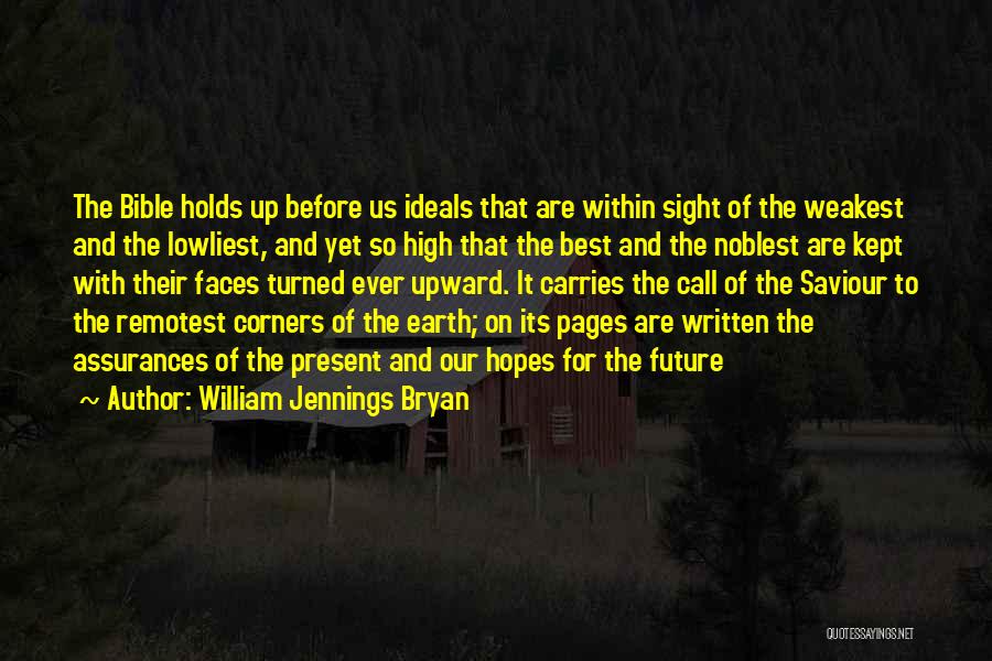 William Jennings Bryan Quotes: The Bible Holds Up Before Us Ideals That Are Within Sight Of The Weakest And The Lowliest, And Yet So