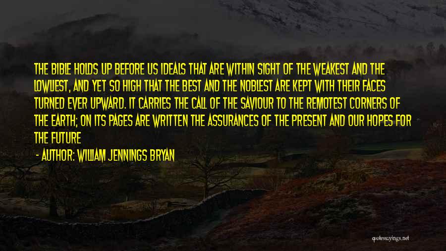 William Jennings Bryan Quotes: The Bible Holds Up Before Us Ideals That Are Within Sight Of The Weakest And The Lowliest, And Yet So