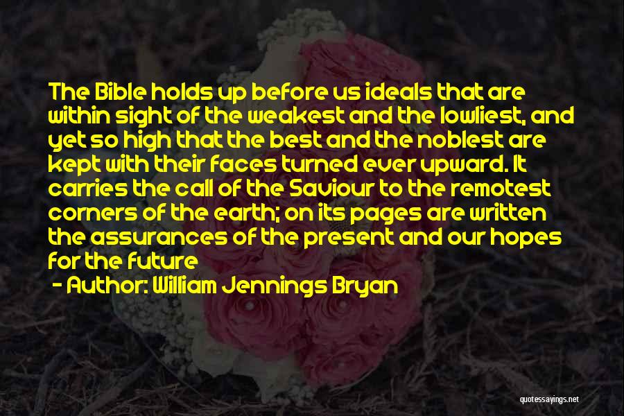 William Jennings Bryan Quotes: The Bible Holds Up Before Us Ideals That Are Within Sight Of The Weakest And The Lowliest, And Yet So