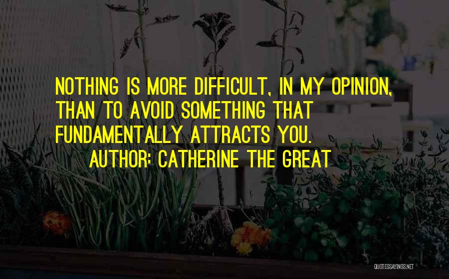 Catherine The Great Quotes: Nothing Is More Difficult, In My Opinion, Than To Avoid Something That Fundamentally Attracts You.