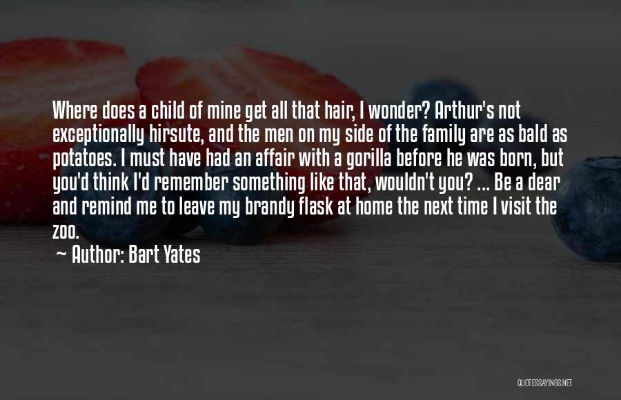 Bart Yates Quotes: Where Does A Child Of Mine Get All That Hair, I Wonder? Arthur's Not Exceptionally Hirsute, And The Men On