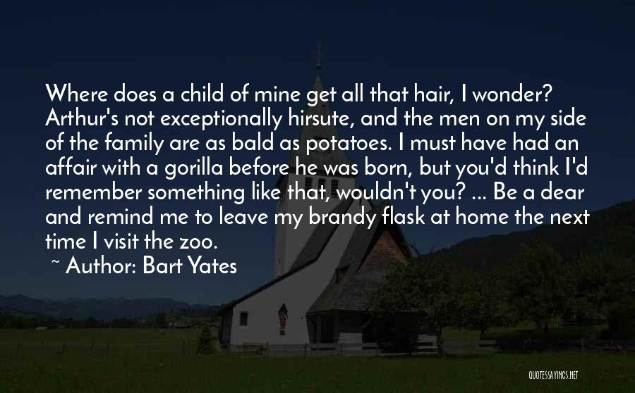 Bart Yates Quotes: Where Does A Child Of Mine Get All That Hair, I Wonder? Arthur's Not Exceptionally Hirsute, And The Men On