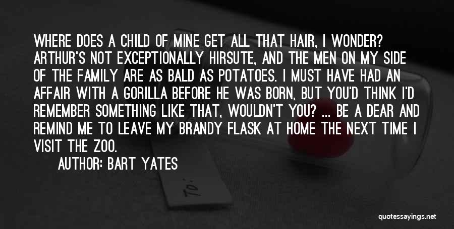 Bart Yates Quotes: Where Does A Child Of Mine Get All That Hair, I Wonder? Arthur's Not Exceptionally Hirsute, And The Men On
