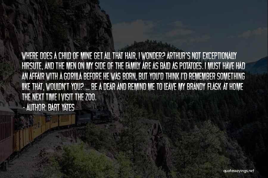 Bart Yates Quotes: Where Does A Child Of Mine Get All That Hair, I Wonder? Arthur's Not Exceptionally Hirsute, And The Men On