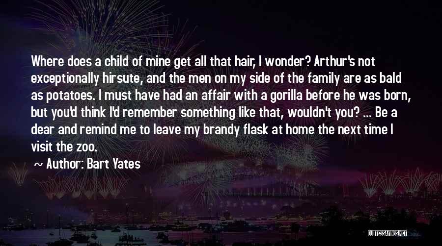 Bart Yates Quotes: Where Does A Child Of Mine Get All That Hair, I Wonder? Arthur's Not Exceptionally Hirsute, And The Men On