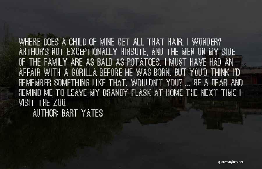Bart Yates Quotes: Where Does A Child Of Mine Get All That Hair, I Wonder? Arthur's Not Exceptionally Hirsute, And The Men On