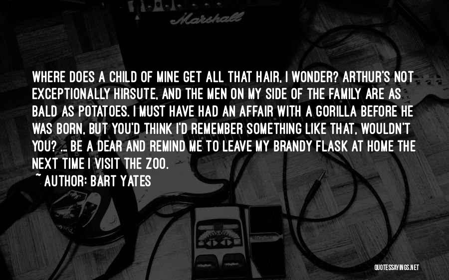 Bart Yates Quotes: Where Does A Child Of Mine Get All That Hair, I Wonder? Arthur's Not Exceptionally Hirsute, And The Men On