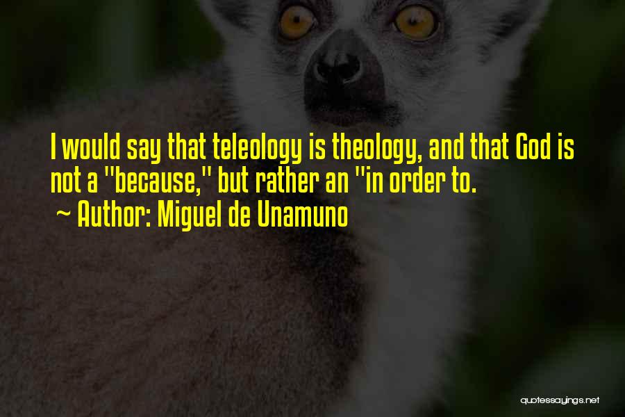 Miguel De Unamuno Quotes: I Would Say That Teleology Is Theology, And That God Is Not A Because, But Rather An In Order To.