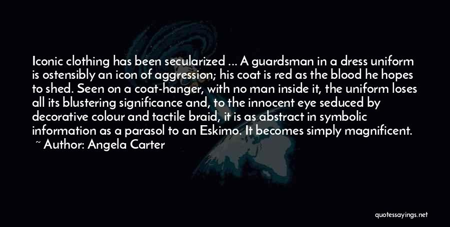 Angela Carter Quotes: Iconic Clothing Has Been Secularized ... A Guardsman In A Dress Uniform Is Ostensibly An Icon Of Aggression; His Coat