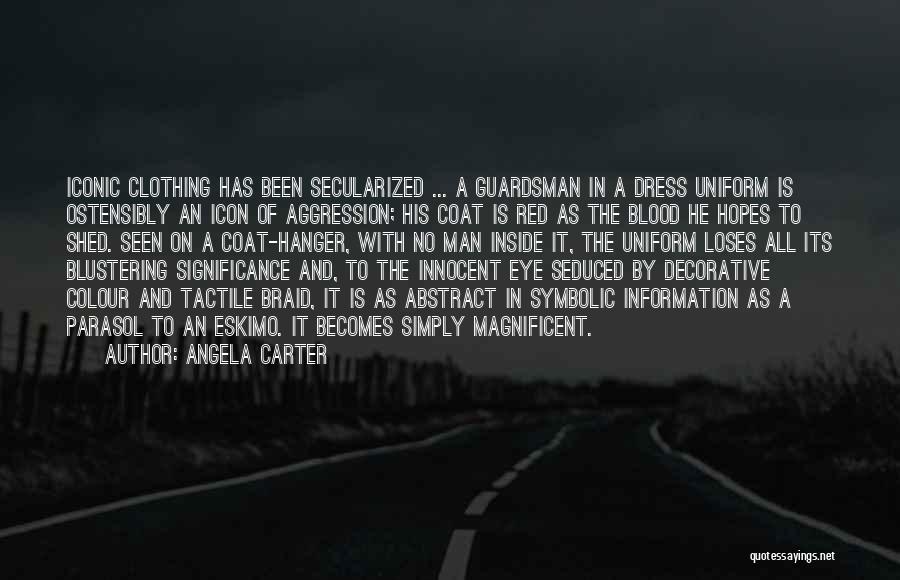 Angela Carter Quotes: Iconic Clothing Has Been Secularized ... A Guardsman In A Dress Uniform Is Ostensibly An Icon Of Aggression; His Coat