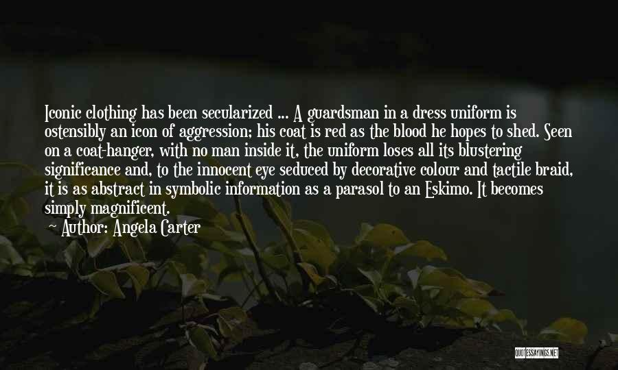 Angela Carter Quotes: Iconic Clothing Has Been Secularized ... A Guardsman In A Dress Uniform Is Ostensibly An Icon Of Aggression; His Coat